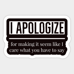 I Apologize For Making You Think I Cared What You Had To Say Sticker